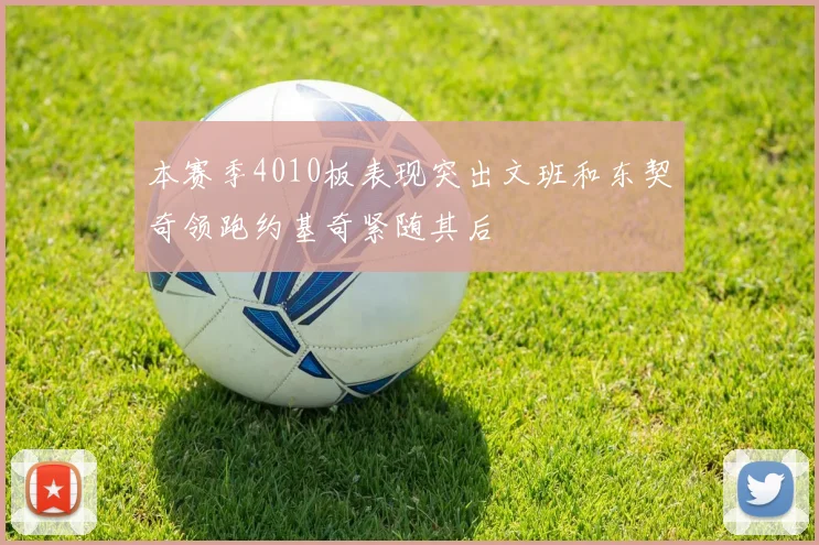 本赛季4010板表现突出文班和东契奇领跑约基奇紧随其后