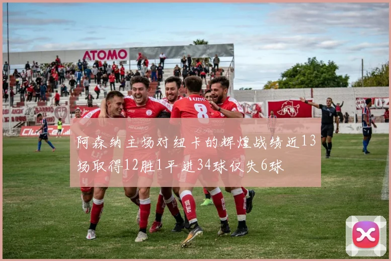 阿森纳主场对纽卡的辉煌战绩近13场取得12胜1平进34球仅失6球