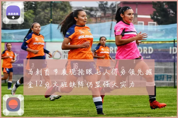 马刺首节表现抢眼七人得分领先掘金12分文班缺阵仍显强大实力