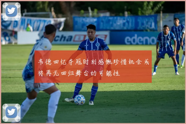韦德回忆夺冠时刻感慨珍惜机会或将再无回归舞台的可能性
