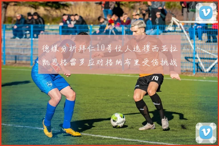 德媒分析拜仁10号位人选穆西亚拉凯恩格雷罗应对格纳布里受伤挑战