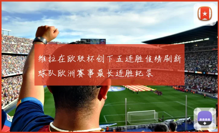 维拉在欧联杯创下五连胜佳绩刷新球队欧洲赛事最长连胜纪录